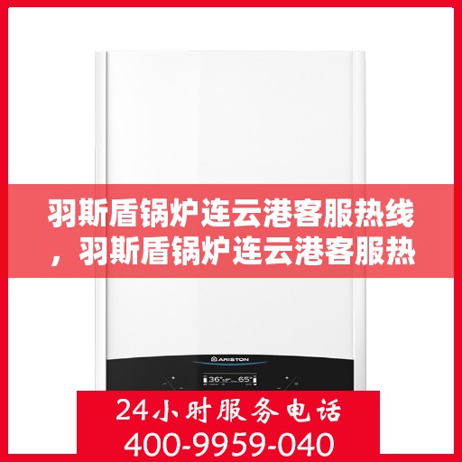 羽斯盾锅炉连云港客服热线，羽斯盾锅炉连云港客服热线，专业解答，贴心服务