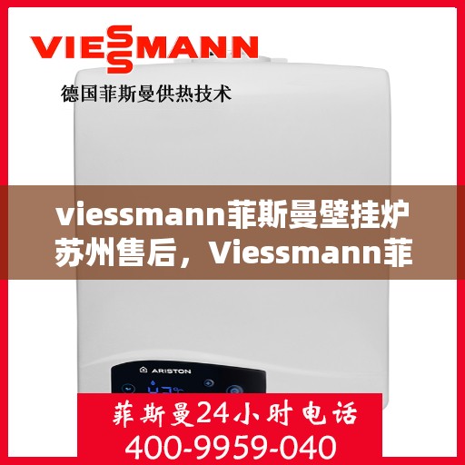 viessmann菲斯曼壁挂炉苏州售后，Viessmann菲斯曼壁挂炉苏州专业售后服务指南