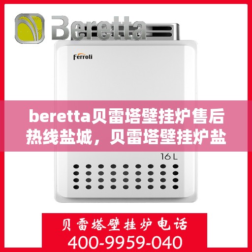 beretta贝雷塔壁挂炉售后热线盐城，贝雷塔壁挂炉盐城售后热线及维修服务指南