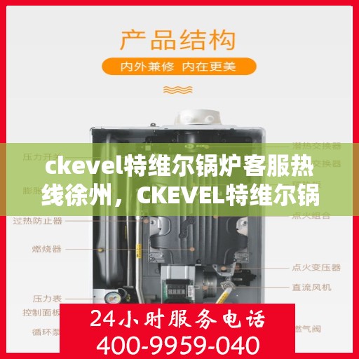 ckevel特维尔锅炉客服热线徐州，CKEVEL特维尔锅炉徐州客服热线详解