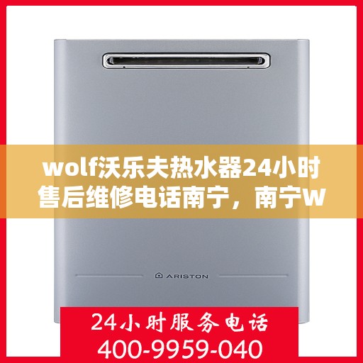 wolf沃乐夫热水器24小时售后维修电话南宁，南宁Wolf沃乐夫热水器24小时专业售后维修服务电话