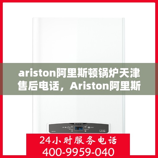 ariston阿里斯顿锅炉天津售后电话，Ariston阿里斯顿锅炉天津售后服务中心联系电话