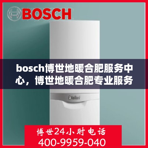bosch博世地暖合肥服务中心，博世地暖合肥专业服务中心