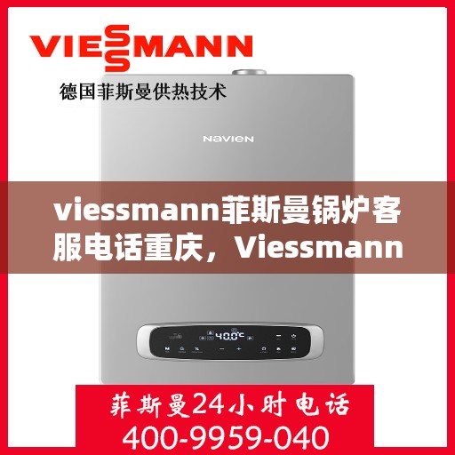 viessmann菲斯曼锅炉客服电话重庆，Viessmann菲斯曼锅炉重庆客服热线及售后服务
