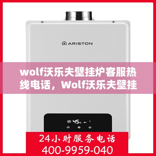 wolf沃乐夫壁挂炉客服热线电话，Wolf沃乐夫壁挂炉客户服务热线电话全解析