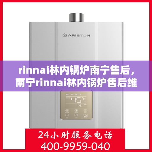 rinnai林内锅炉南宁售后，南宁rinnai林内锅炉售后维修服务解析