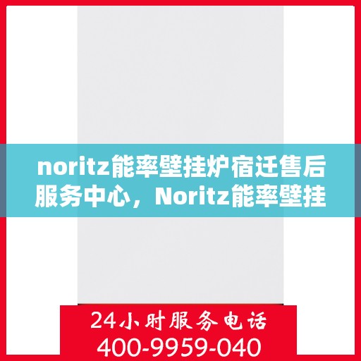 noritz能率壁挂炉宿迁售后服务中心，Noritz能率壁挂炉宿迁售后服务中心，专业团队，贴心服务