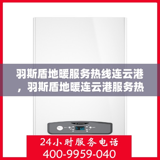 羽斯盾地暖服务热线连云港，羽斯盾地暖连云港服务热线专业解答，温暖您的生活