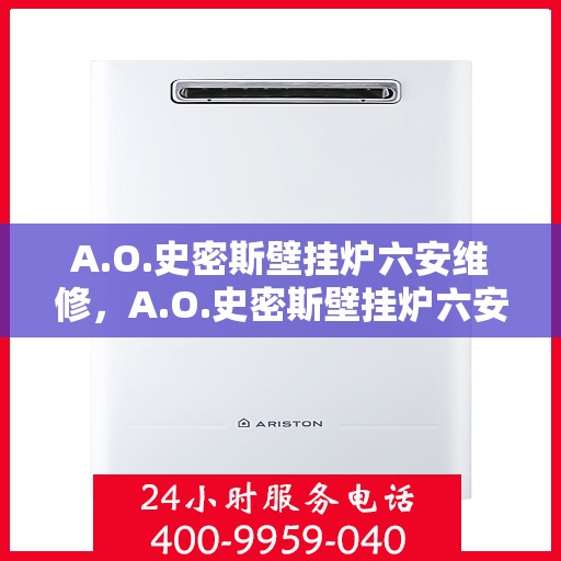 A.O.史密斯壁挂炉六安维修，A.O.史密斯壁挂炉六安专业维修服务