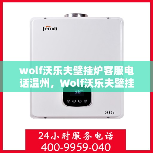 wolf沃乐夫壁挂炉客服电话温州，Wolf沃乐夫壁挂炉温州客服热线及售后支持