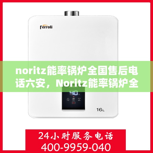 noritz能率锅炉全国售后电话六安，Noritz能率锅炉全国售后电话在六安的服务支持