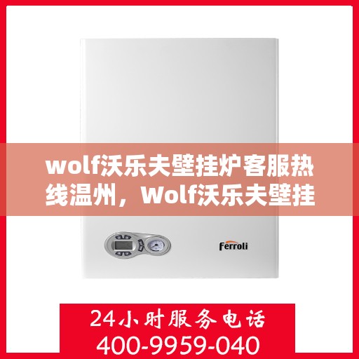 wolf沃乐夫壁挂炉客服热线温州，Wolf沃乐夫壁挂炉温州客服热线全攻略
