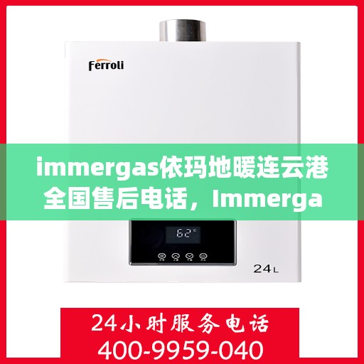 immergas依玛地暖连云港全国售后电话，Immergas依玛地暖连云港全国售后热线及维修服务指南