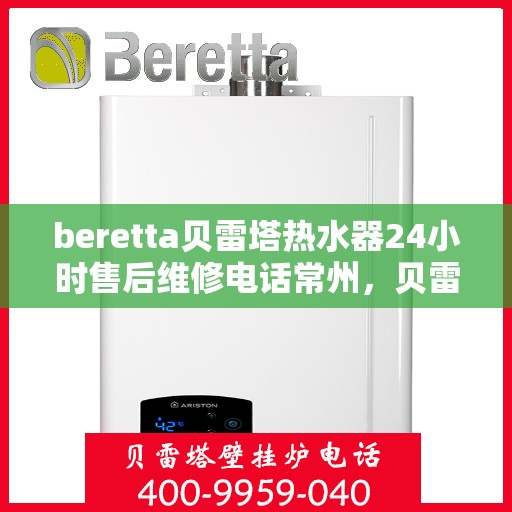 beretta贝雷塔热水器24小时售后维修电话常州，贝雷塔热水器常州24小时售后维修服务热线及电话解答