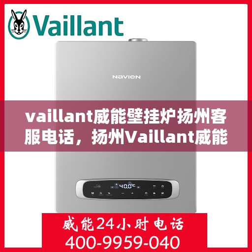 vaillant威能壁挂炉扬州客服电话，扬州Vaillant威能壁挂炉客服热线及售后服务支持