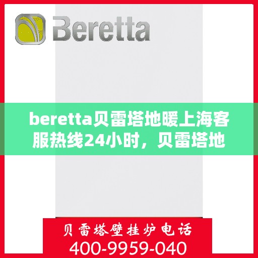 beretta贝雷塔地暖上海客服热线24小时，贝雷塔地暖上海24小时客服热线详解