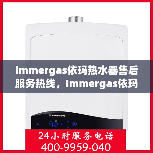 immergas依玛热水器售后服务热线，Immergas依玛热水器，专业售后服务热线，解决您的热水问题