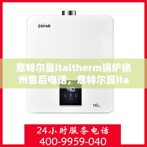 意特尔曼italtherm锅炉徐州售后电话，意特尔曼italtherm锅炉徐州售后服务中心联系电话