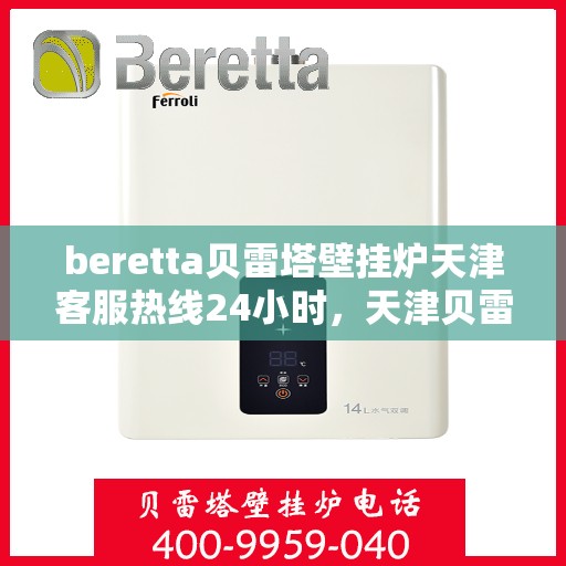 beretta贝雷塔壁挂炉天津客服热线24小时，天津贝雷塔壁挂炉客服热线全天候服务，专业解答您的疑问