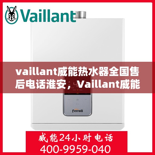 vaillant威能热水器全国售后电话淮安，Vaillant威能热水器淮安售后热线，全国服务电话一览