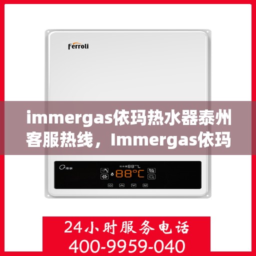 immergas依玛热水器泰州客服热线，Immergas依玛热水器泰州客服中心，热线直达，温暖您的服务之旅