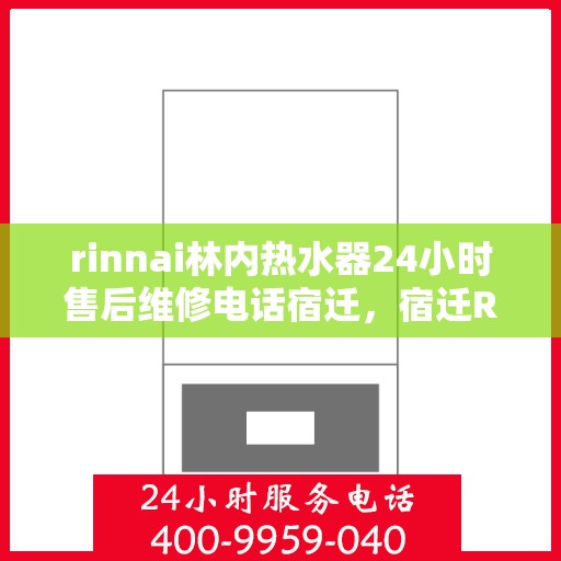 rinnai林内热水器24小时售后维修电话宿迁，宿迁Rinnai林内热水器全天候售后维修服务热线公布