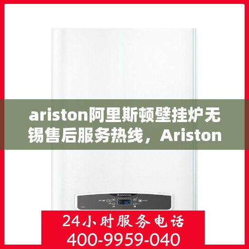 ariston阿里斯顿壁挂炉无锡售后服务热线，Ariston阿里斯顿壁挂炉无锡售后服务热线，专业团队为您提供贴心服务