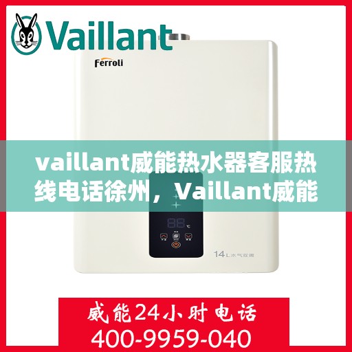 vaillant威能热水器客服热线电话徐州，Vaillant威能热水器徐州客服热线电话全解析