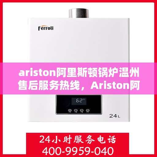 ariston阿里斯顿锅炉温州售后服务热线，Ariston阿里斯顿锅炉温州售后服务热线，专业团队为您提供贴心服务