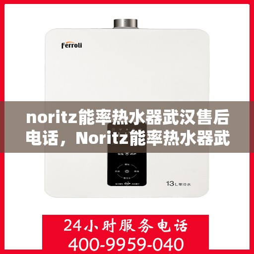 noritz能率热水器武汉售后电话，Noritz能率热水器武汉售后服务热线及联系方式