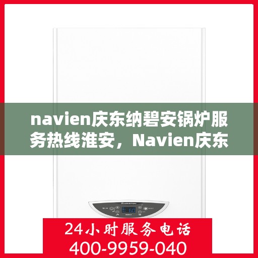 navien庆东纳碧安锅炉服务热线淮安，Navien庆东纳碧安锅炉服务热线在淮安，专业团队为您解答疑问，保障您的温暖供暖！