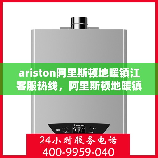 ariston阿里斯顿地暖镇江客服热线，阿里斯顿地暖镇江客服热线，专业支持与贴心服务