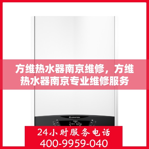 方维热水器南京维修，方维热水器南京专业维修服务