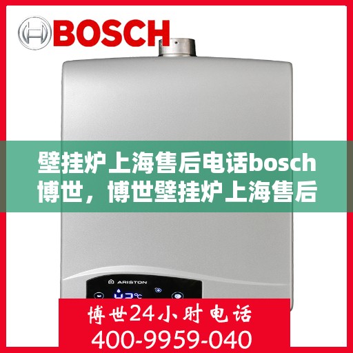 壁挂炉上海售后电话bosch博世，博世壁挂炉上海售后专线电话服务