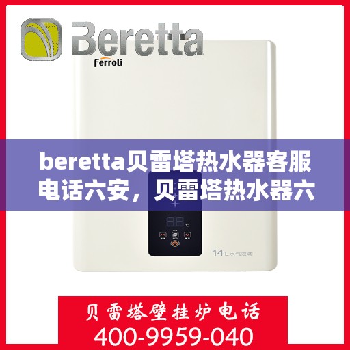 beretta贝雷塔热水器客服电话六安，贝雷塔热水器六安客服热线及售后支持服务