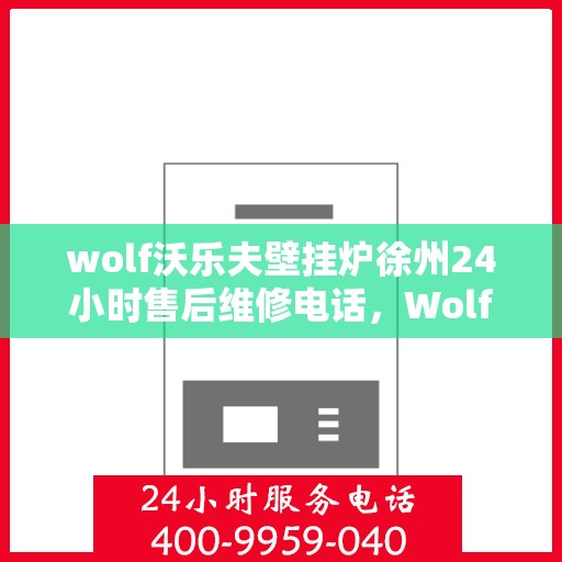 wolf沃乐夫壁挂炉徐州24小时售后维修电话，Wolf沃乐夫壁挂炉徐州全天候售后维修服务热线