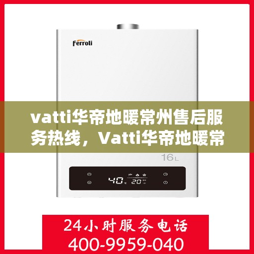 vatti华帝地暖常州售后服务热线，Vatti华帝地暖常州售后服务热线，专业团队，温暖您的生活