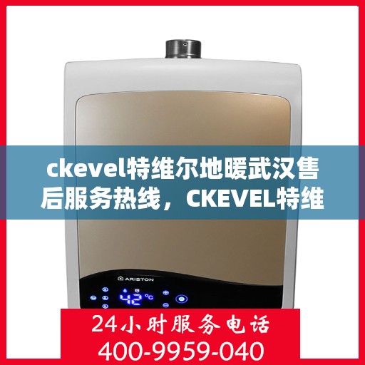ckevel特维尔地暖武汉售后服务热线，CKEVEL特维尔地暖武汉售后服务热线详解，专业、高效的维修与支持