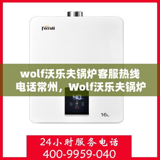 wolf沃乐夫锅炉客服热线电话常州，Wolf沃乐夫锅炉常州客服热线电话全解析