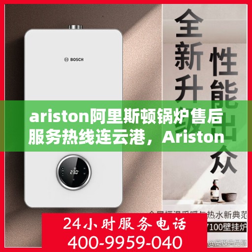ariston阿里斯顿锅炉售后服务热线连云港，Ariston阿里斯顿锅炉连云港售后服务热线全面支持，专业解决您的锅炉问题