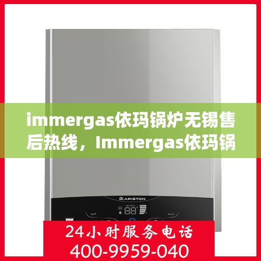 immergas依玛锅炉无锡售后热线，Immergas依玛锅炉无锡售后热线，专业快速解决您的锅炉问题