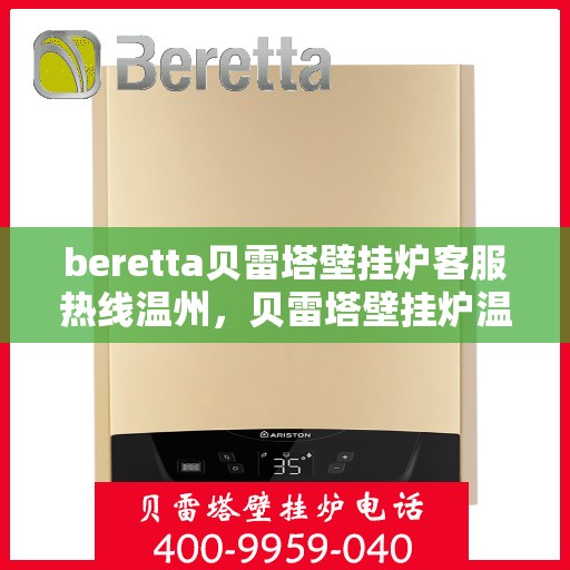 beretta贝雷塔壁挂炉客服热线温州，贝雷塔壁挂炉温州客服热线，专业解答，温暖您的生活