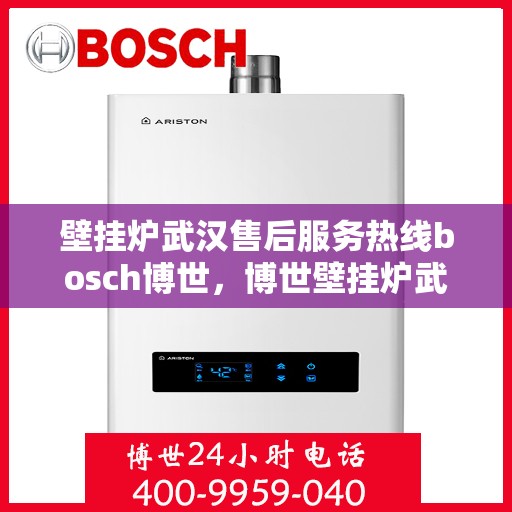 壁挂炉武汉售后服务热线bosch博世，博世壁挂炉武汉售后服务热线全攻略，专业团队，贴心服务
