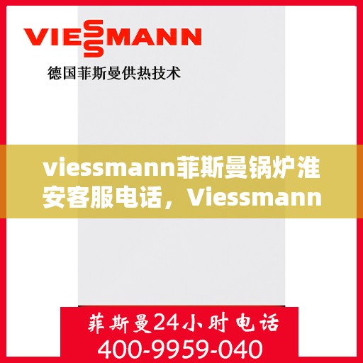 viessmann菲斯曼锅炉淮安客服电话，Viessmann菲斯曼锅炉淮安客服热线及联系方式