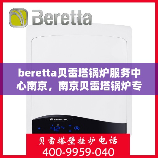 beretta贝雷塔锅炉服务中心南京，南京贝雷塔锅炉专业维修服务中心