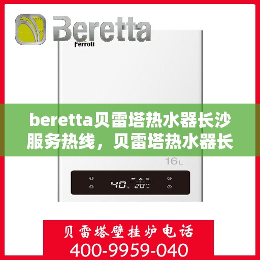 beretta贝雷塔热水器长沙服务热线，贝雷塔热水器长沙服务热线，专业维修与售后支持团队为您护航