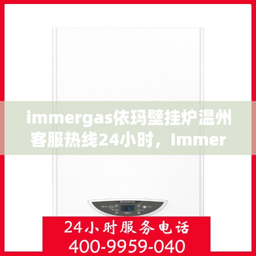 immergas依玛壁挂炉温州客服热线24小时，Immergas依玛壁挂炉温州全天候客服热线，贴心服务随时在线