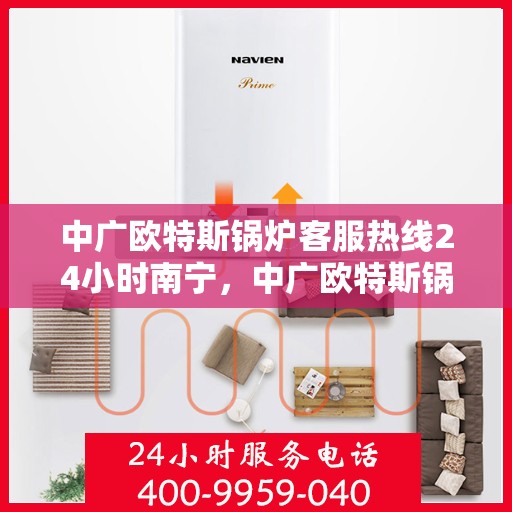 中广欧特斯锅炉客服热线24小时南宁，中广欧特斯锅炉南宁24小时客服热线全面服务