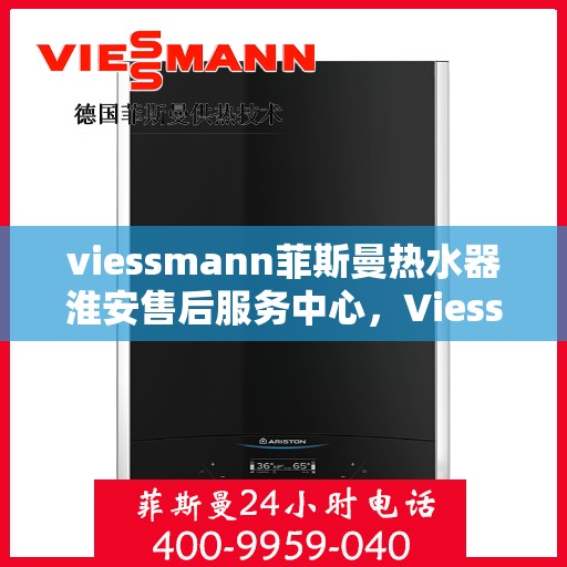 viessmann菲斯曼热水器淮安售后服务中心，Viessmann菲斯曼热水器淮安售后服务中心，专业维修与贴心服务