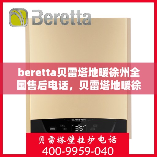 beretta贝雷塔地暖徐州全国售后电话，贝雷塔地暖徐州售后热线及全国服务电话汇总